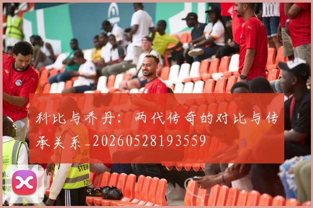 科比与乔丹：两代传奇的对比与传承关系_20260528193559