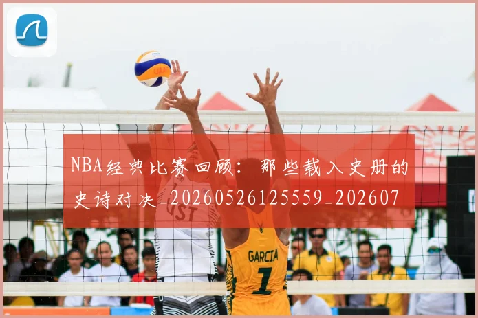 NBA经典比赛回顾：那些载入史册的史诗对决_20260526125559_20260702171357