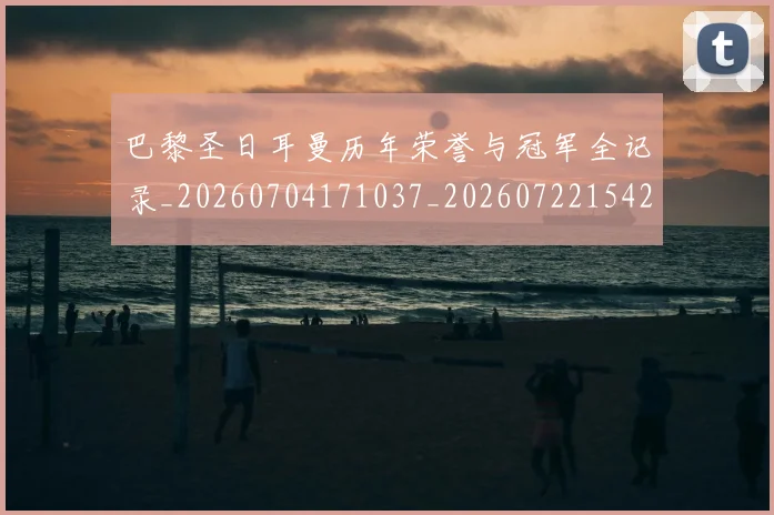 巴黎圣日耳曼历年荣誉与冠军全记录_20260704171037_20260722154207