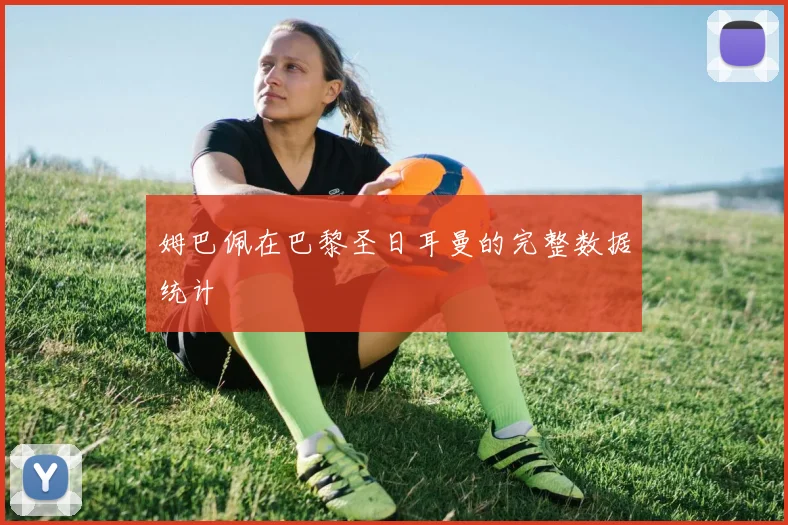 姆巴佩在巴黎圣日耳曼的完整数据统计