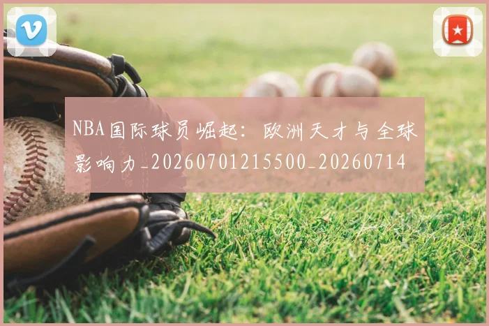 NBA国际球员崛起:欧洲天才与全球影响力_20260701215500_20260714205903