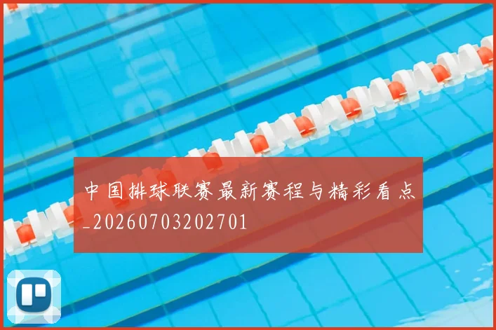 中国排球联赛最新赛程与精彩看点_20260703202701