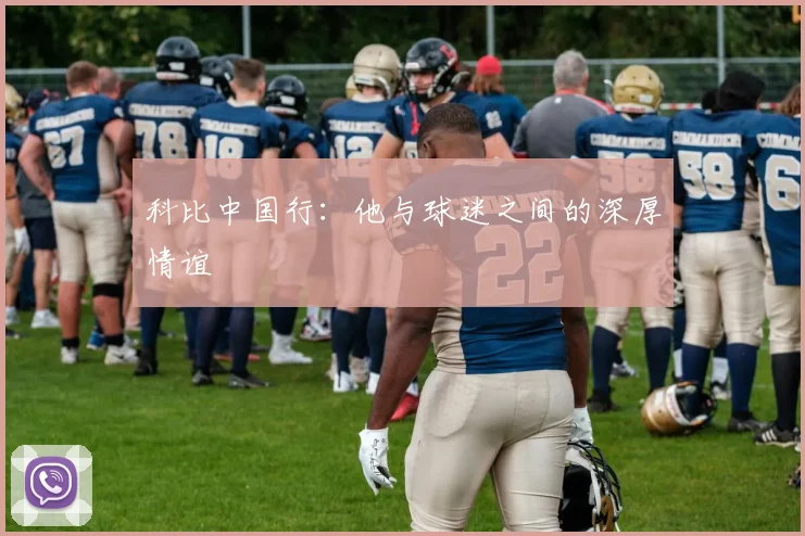 科比中国行：他与球迷之间的深厚情谊