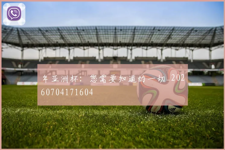 年亚洲杯：您需要知道的一切_20260704171604