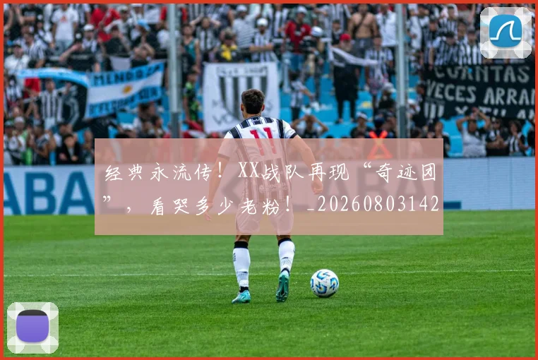 经典永流传！XX战队再现“奇迹团”，看哭多少老粉！_20260803142547