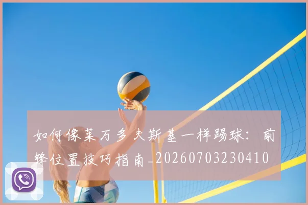 如何像莱万多夫斯基一样踢球：前锋位置技巧指南_20260703230410