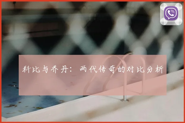 科比与乔丹：两代传奇的对比分析