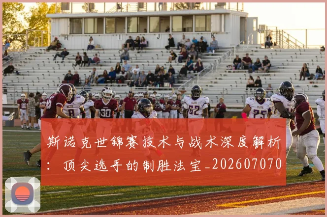斯诺克世锦赛技术与战术深度解析：顶尖选手的制胜法宝_20260707020649_20260731170506