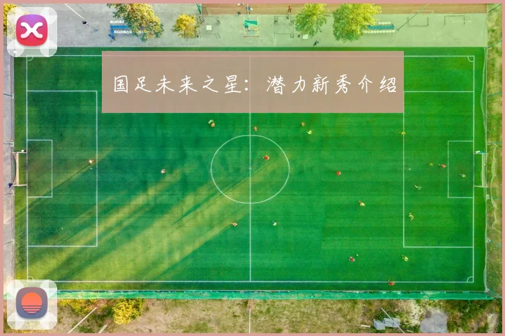 国足未来之星：潜力新秀介绍
