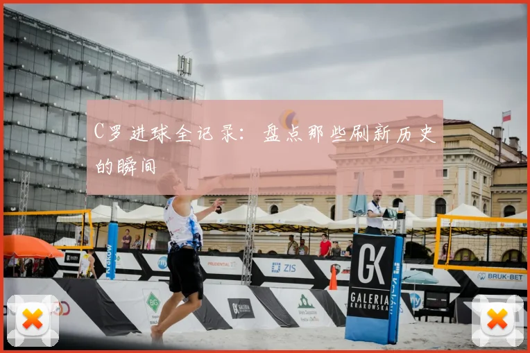 C罗进球全记录：盘点那些刷新历史的瞬间