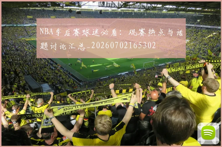 NBA季后赛球迷必看：观赛热点与话题讨论汇总_20260702165302