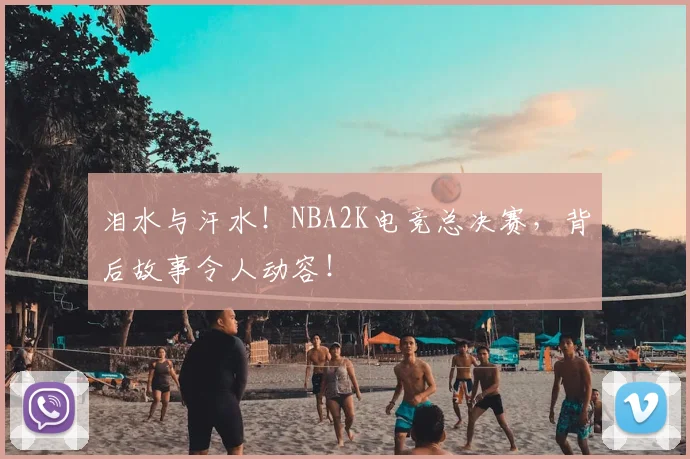 泪水与汗水！NBA2K电竞总决赛，背后故事令人动容！