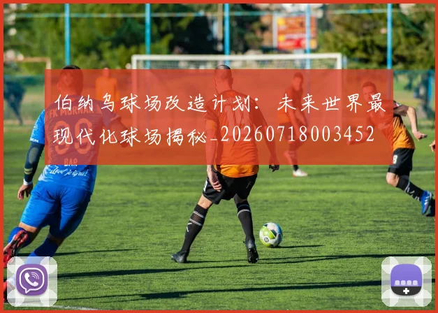 伯纳乌球场改造计划:未来世界最现代化球场揭秘_20260718003452