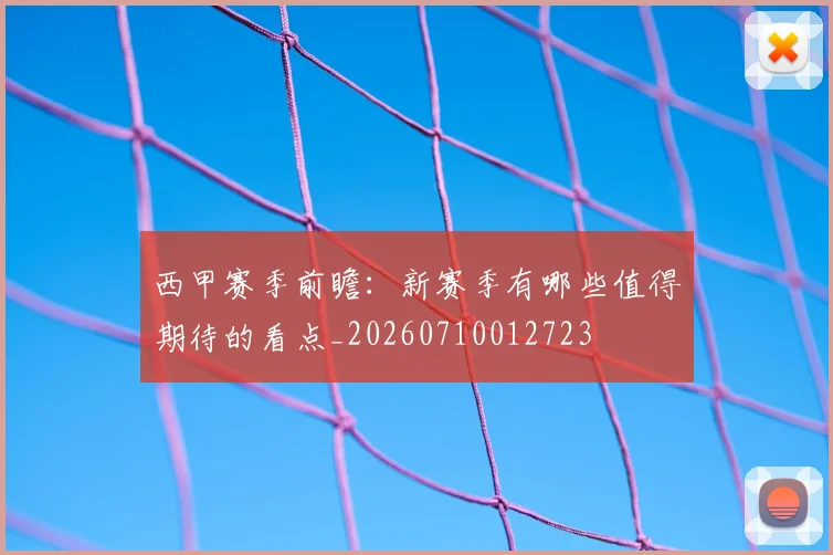 西甲赛季前瞻：新赛季有哪些值得期待的看点_20260710012723