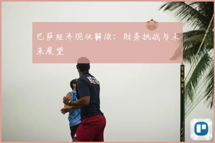 巴萨经济现状解读：财务挑战与未来展望