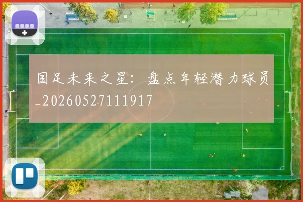 国足未来之星：盘点年轻潜力球员_20260527111917