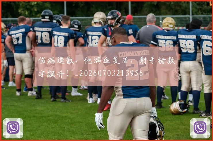 伤病退散，他满血复活，射手榜数字飙升！_20260703213956