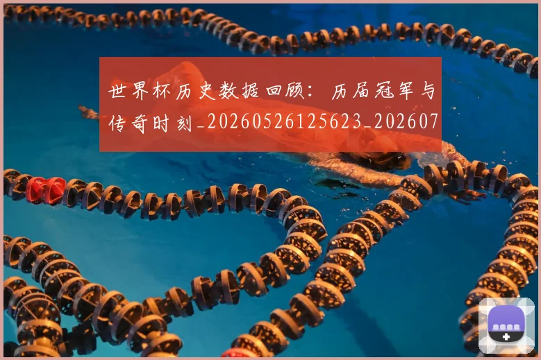 世界杯历史数据回顾：历届冠军与传奇时刻_20260526125623_20260715190415
