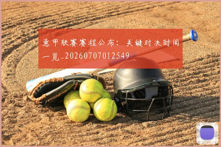 意甲联赛赛程公布：关键对决时间一览_20260707012549