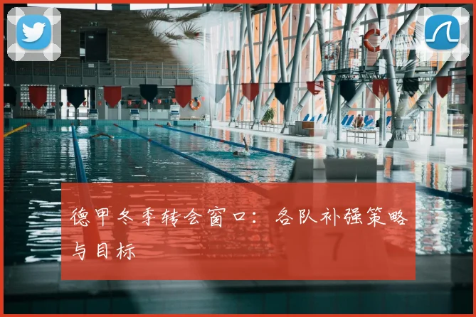 德甲冬季转会窗口：各队补强策略与目标