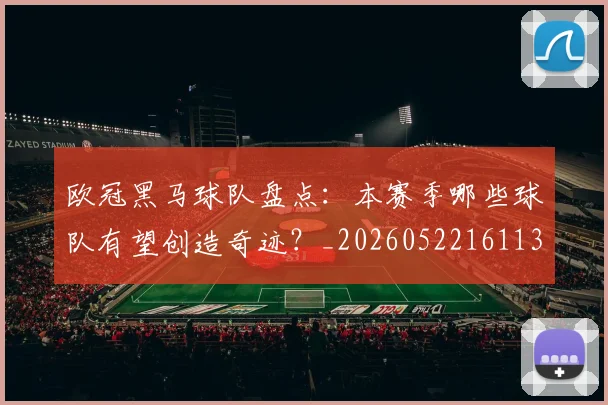 欧冠黑马球队盘点：本赛季哪些球队有望创造奇迹？_20260522161138_20260707152118