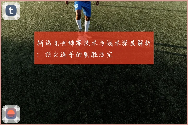斯诺克世锦赛技术与战术深度解析:顶尖选手的制胜法宝