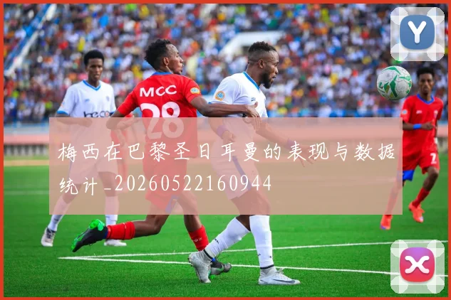 梅西在巴黎圣日耳曼的表现与数据统计_20260522160944