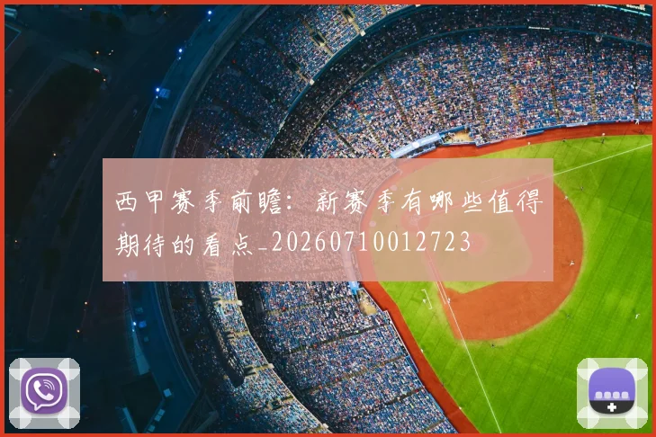 西甲赛季前瞻：新赛季有哪些值得期待的看点_20260710012723