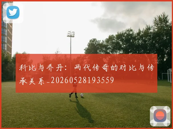 科比与乔丹：两代传奇的对比与传承关系_20260528193559