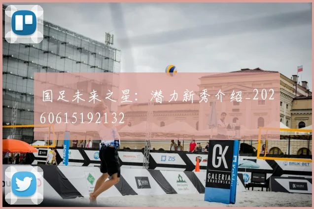 国足未来之星：潜力新秀介绍_20260615192132