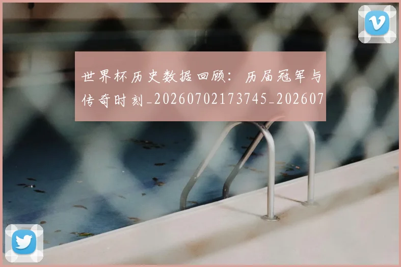 世界杯历史数据回顾：历届冠军与传奇时刻_20260702173745_20260715190417