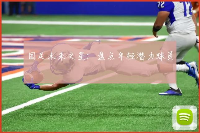 国足未来之星：盘点年轻潜力球员