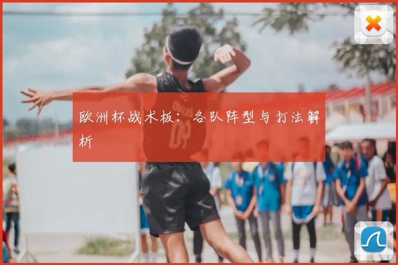欧洲杯战术板:各队阵型与打法解析