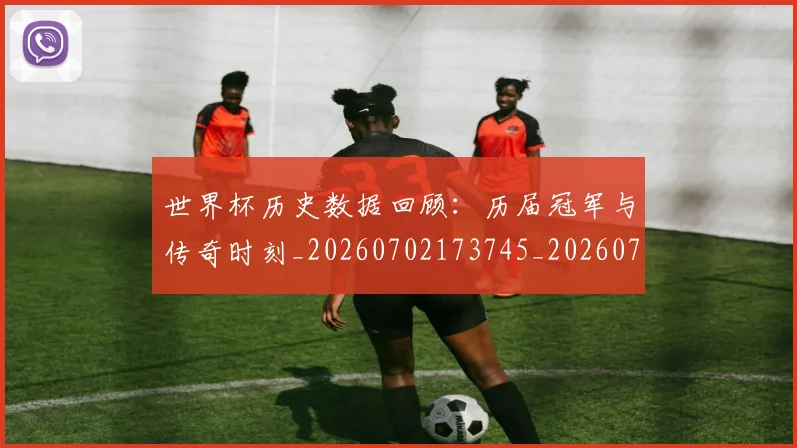 世界杯历史数据回顾:历届冠军与传奇时刻_20260702173745_20260715190417