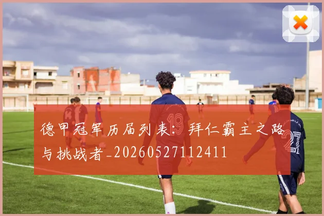 德甲冠军历届列表：拜仁霸主之路与挑战者_20260527112411
